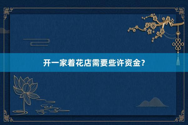 开一家着花店需要些许资金？