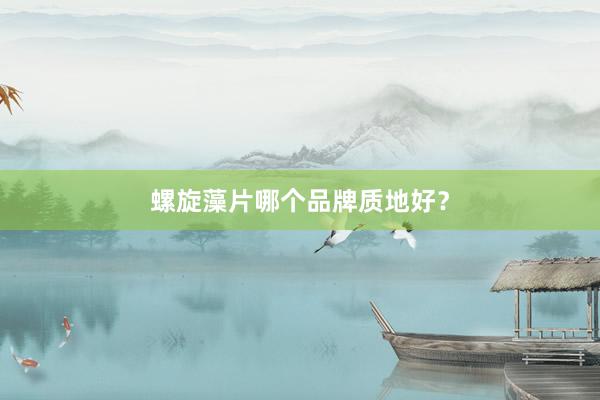 螺旋藻片哪个品牌质地好？