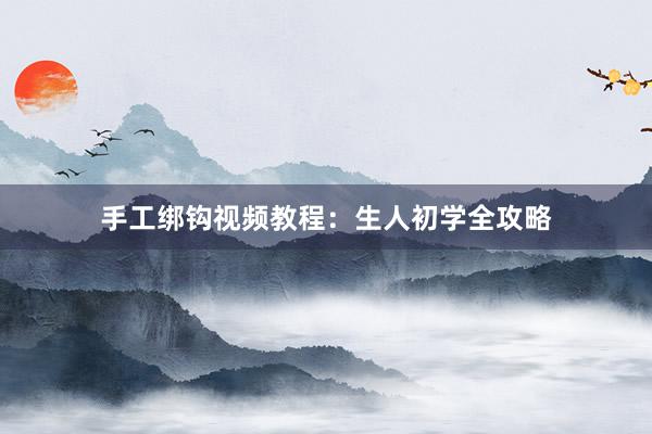 手工绑钩视频教程：生人初学全攻略