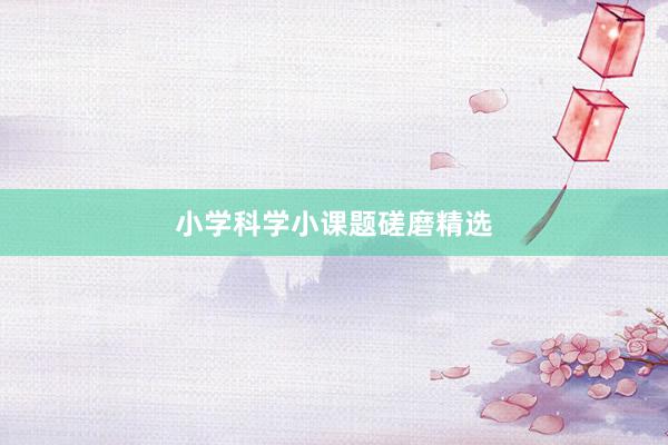 小学科学小课题磋磨精选