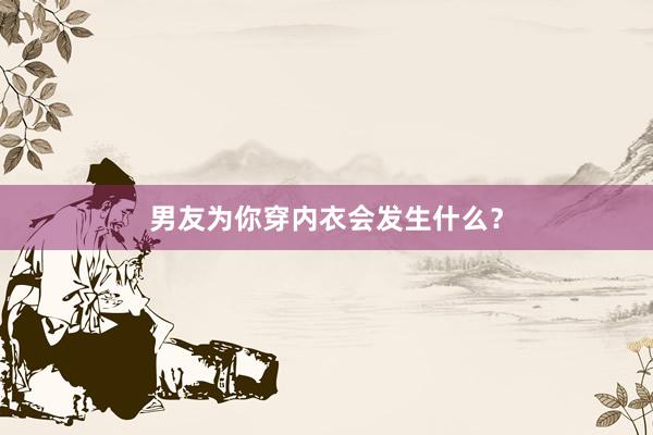 男友为你穿内衣会发生什么?