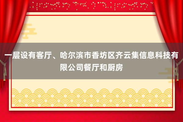 一层设有客厅、哈尔滨市香坊区齐云集信息科技有限公司餐厅和厨房