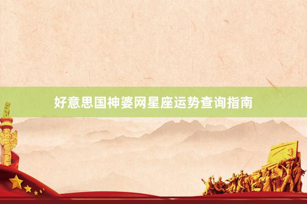 好意思国神婆网星座运势查询指南