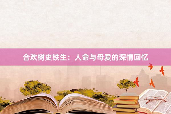 合欢树史铁生：人命与母爱的深情回忆