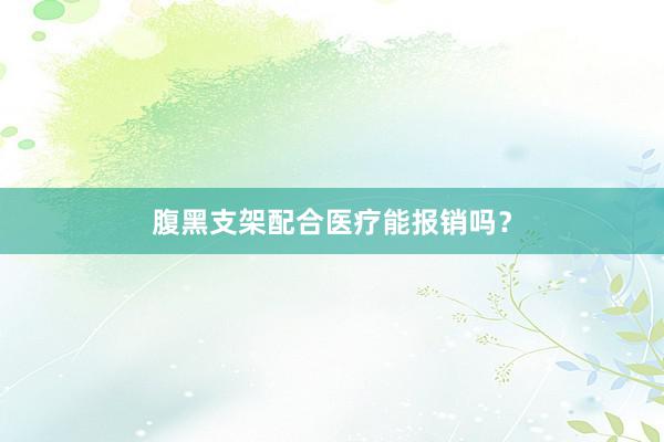 腹黑支架配合医疗能报销吗？