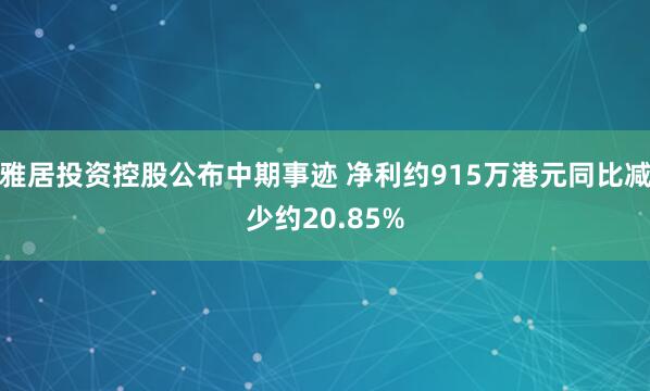 雅居投资控股公布中期事迹 净利约915万港元同比减少约20.85%
