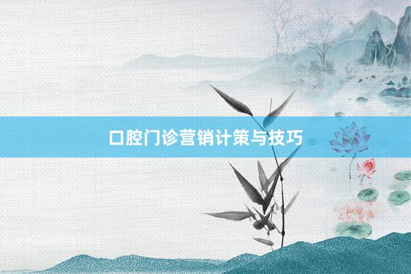 口腔门诊营销计策与技巧